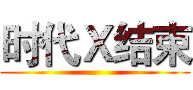 时代Ｘ结束 ()
