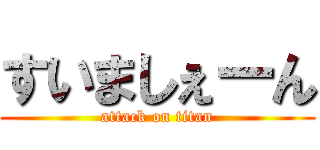 すいましぇーん (attack on titan)