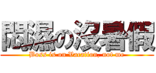 悶濕の沒暑假 (Boss is on Vacation, not me)
