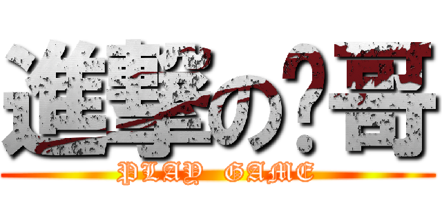 進撃の屌哥 (PLAY  GAME)