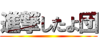 進撃したよ団 ()