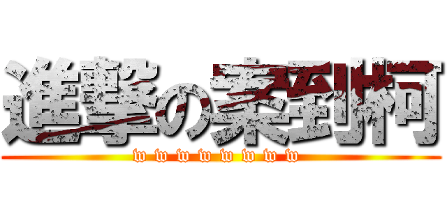 進撃の案到柯 (w w w w w w w w )