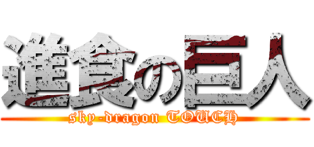 進食の巨人 (sky-dragon TOUCH)