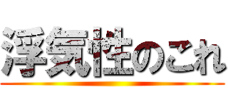 浮気性のこれ ()
