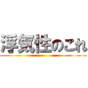 浮気性のこれ ()