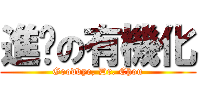 進擊の有機化 (Goodbye, Dr. Chou)