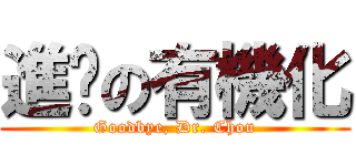 進擊の有機化 (Goodbye, Dr. Chou)