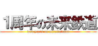 １周年の未来鉄道 (wan years on miraitetudou)