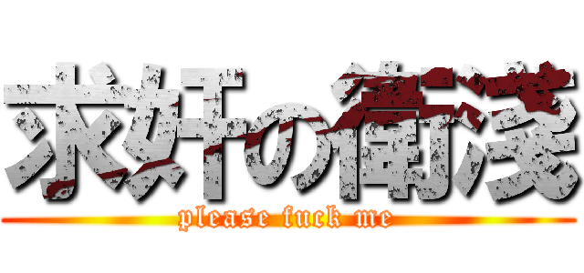 求奸の衛淺 (please fuck me)