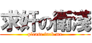 求奸の衛淺 (please fuck me)