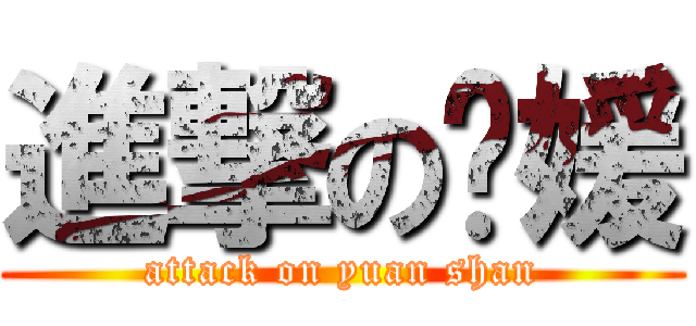 進撃の单媛 (attack on yuan shan)