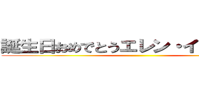 誕生日おめでとうエレン・イェーガー  ()