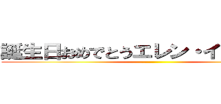 誕生日おめでとうエレン・イェーガー  ()