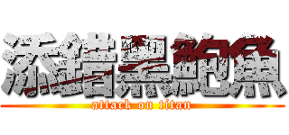 添錯黑鮑魚 (attack on titan)