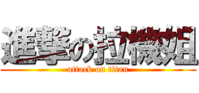 進撃の拉機姐 (attack on titan)