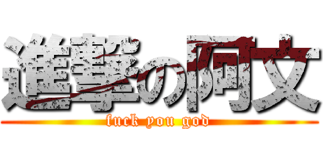 進撃の阿文 (fuck you god)
