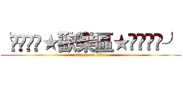 ╰⋛⋋⊱⋋★歡樂區★⋌⊰⋌⋚╯ (attack on titan)