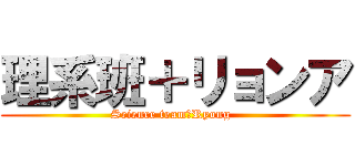 理系班＋リョンア (Science team＋Ryong  )