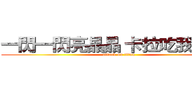 一閃一閃亮晶晶 卡拉吃我大ㄐㄐ (attack on titan)