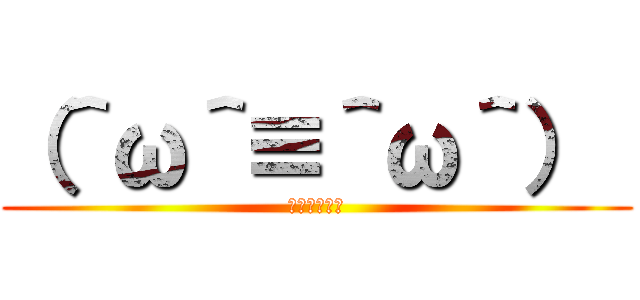 （＾ω＾≡＾ω＾）  (おっおっおっ)