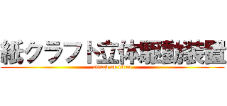 紙クラフト立体駆動装置 (attack on titan)
