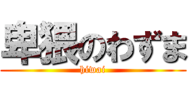 卑猥のわずま (hiwai)