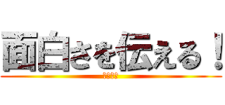 面白さを伝える！ (閲覧注意)