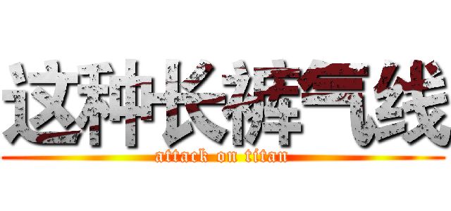 这种长裤气线 (attack on titan)