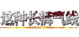 这种长裤气线 (attack on titan)