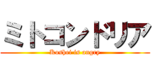 ミトコンドリア (Koshei is angry)