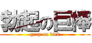 勃起の巨棒 (grap on dick)