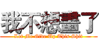 我不想畫了 (Let Me Give Up This Shit)