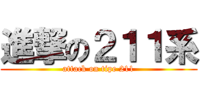 進撃の２１１系 (attack on tipe 211)