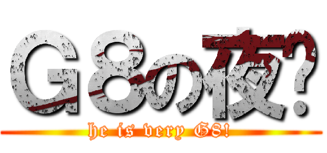 Ｇ８の夜煞 (he is very G8!)