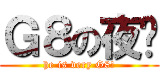 Ｇ８の夜煞 (he is very G8!)