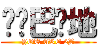 孬尔巴烘地 (YOU ARE 2B)