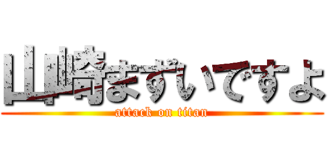 山崎まずいですよ (attack on titan)