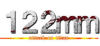 １２２ｍｍ (attack on titan)