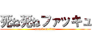 死ね死ねファッキュ (attack on titan)
