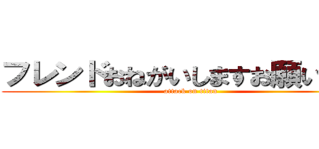 フレンドおねがいしますお願いします (attack on titan)