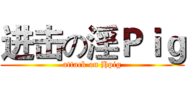 进击の淫Ｐｉｇ (attack on Hpig)