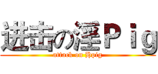 进击の淫Ｐｉｇ (attack on Hpig)
