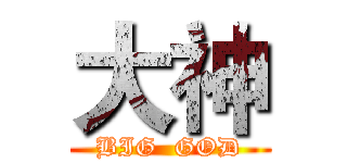 大神 (BIG  GOD)