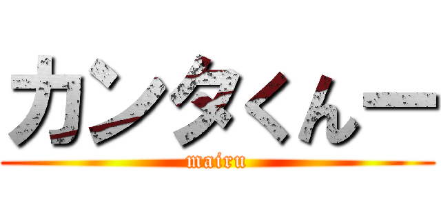 カンタくんー (mairu)