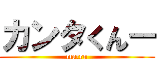 カンタくんー (mairu)