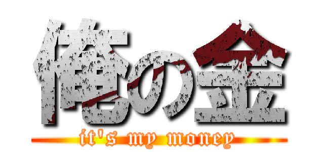 俺の金 (it\'s my money)