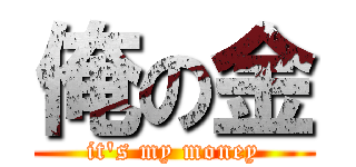 俺の金 (it\'s my money)