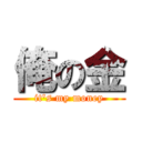俺の金 (it\'s my money)