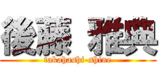 後藤 雅典 (takahashi-shine)