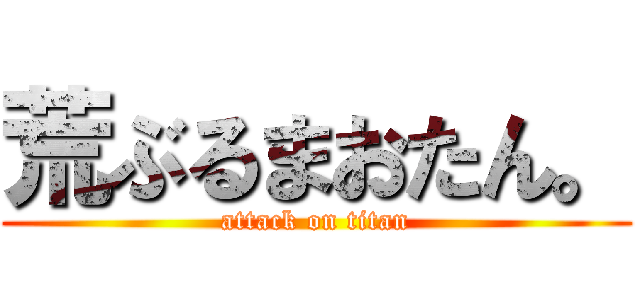 荒ぶるまおたん。 (attack on titan)